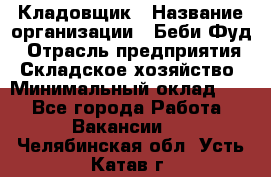 Кладовщик › Название организации ­ Беби Фуд › Отрасль предприятия ­ Складское хозяйство › Минимальный оклад ­ 1 - Все города Работа » Вакансии   . Челябинская обл.,Усть-Катав г.